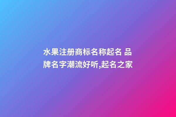 水果注册商标名称起名 品牌名字潮流好听,起名之家